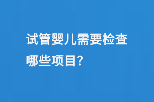 试管婴儿需要检查哪些项目