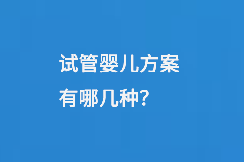 试管婴儿方案有哪几种