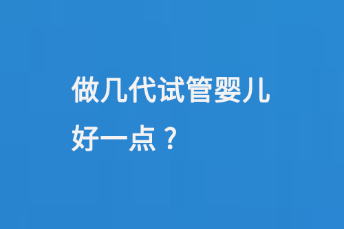 做几代试管婴儿好一点